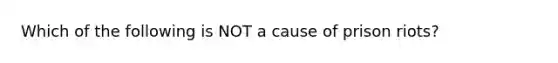 Which of the following is NOT a cause of prison riots?