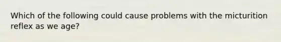 Which of the following could cause problems with the micturition reflex as we age?