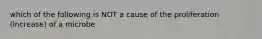 which of the following is NOT a cause of the proliferation (increase) of a microbe