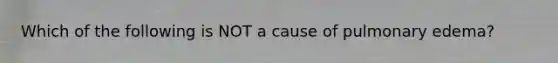 Which of the following is NOT a cause of pulmonary edema?