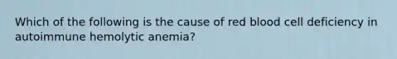 Which of the following is the cause of red blood cell deficiency in autoimmune hemolytic anemia?