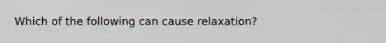 Which of the following can cause relaxation?