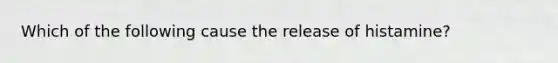 Which of the following cause the release of histamine?