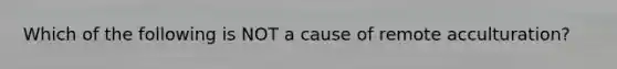 Which of the following is NOT a cause of remote acculturation?