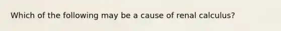 Which of the following may be a cause of renal calculus?