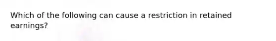 Which of the following can cause a restriction in retained earnings?