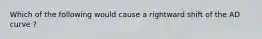 Which of the following would cause a rightward shift of the AD curve ?