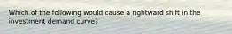 Which of the following would cause a rightward shift in the investment demand curve?