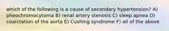 which of the following is a cause of secondary hypertension? A) pheochromocytoma B) renal artery stenosis C) sleep apnea D) coarctation of the aorta E) Cushing syndrome F) all of the above