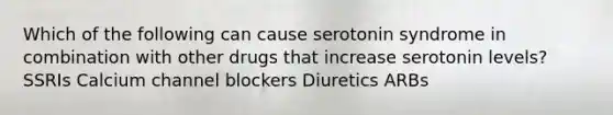 Which of the following can cause serotonin syndrome in combination with other drugs that increase serotonin levels? SSRIs Calcium channel blockers Diuretics ARBs