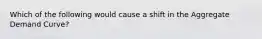 Which of the following would cause a shift in the Aggregate Demand Curve?