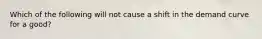 Which of the following will not cause a shift in the demand curve for a good?