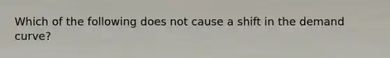 Which of the following does not cause a shift in the demand curve?