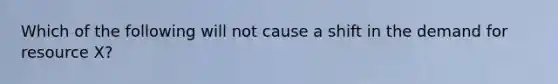 Which of the following will not cause a shift in the demand for resource X?