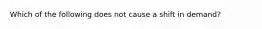 Which of the following does not cause a shift in demand?