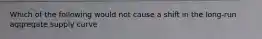 Which of the following would not cause a shift in the long-run aggregate supply curve