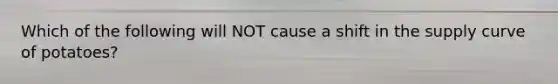 Which of the following will NOT cause a shift in the supply curve of potatoes?