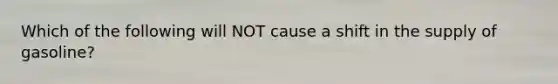 Which of the following will NOT cause a shift in the supply of gasoline?