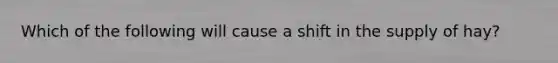 Which of the following will cause a shift in the supply of hay?