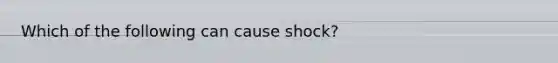 Which of the following can cause shock?