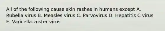 All of the following cause skin rashes in humans except A. Rubella virus B. Measles virus C. Parvovirus D. Hepatitis C virus E. Varicella-zoster virus