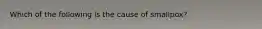 Which of the following is the cause of smallpox?