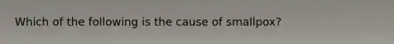 Which of the following is the cause of smallpox?