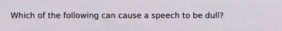 Which of the following can cause a speech to be dull?