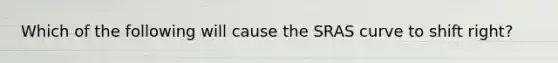 Which of the following will cause the SRAS curve to shift right?