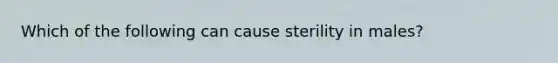 Which of the following can cause sterility in males?