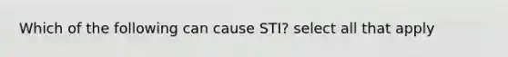 Which of the following can cause STI? select all that apply