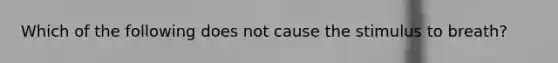 Which of the following does not cause the stimulus to breath?