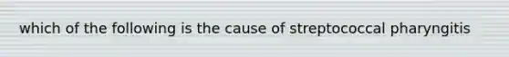 which of the following is the cause of streptococcal pharyngitis