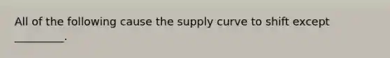 All of the following cause the supply curve to shift except _________.