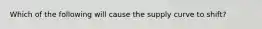 Which of the following will cause the supply curve to shift?