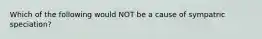 Which of the following would NOT be a cause of sympatric speciation?