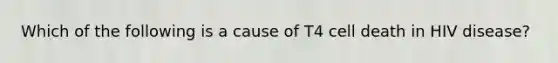 Which of the following is a cause of T4 cell death in HIV disease?