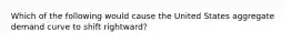 Which of the following would cause the United States aggregate demand curve to shift rightward?