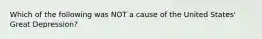 Which of the following was NOT a cause of the United States' Great Depression?