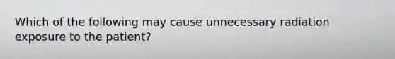 Which of the following may cause unnecessary radiation exposure to the patient?