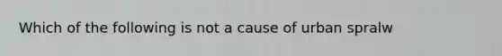 Which of the following is not a cause of urban spralw