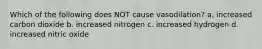 Which of the following does NOT cause vasodilation? a. increased carbon dioxide b. increased nitrogen c. increased hydrogen d. increased nitric oxide