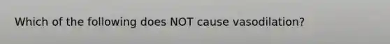 Which of the following does NOT cause vasodilation?