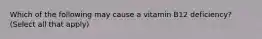 Which of the following may cause a vitamin B12 deficiency? (Select all that apply)