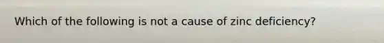 Which of the following is not a cause of zinc deficiency?