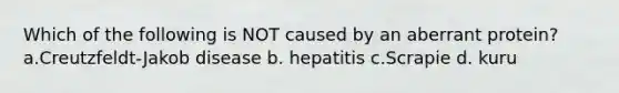 Which of the following is NOT caused by an aberrant protein? a.Creutzfeldt-Jakob disease b. hepatitis c.Scrapie d. kuru