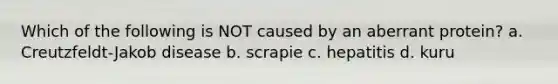 Which of the following is NOT caused by an aberrant protein? a. Creutzfeldt-Jakob disease b. scrapie c. hepatitis d. kuru