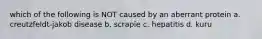 which of the following is NOT caused by an aberrant protein a. creutzfeldt-jakob disease b. scrapie c. hepatitis d. kuru