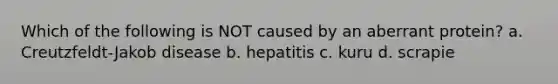 Which of the following is NOT caused by an aberrant protein? a. Creutzfeldt-Jakob disease b. hepatitis c. kuru d. scrapie