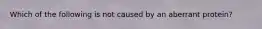 Which of the following is not caused by an aberrant protein?